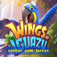 sonhar com larvas no jogo do bicho